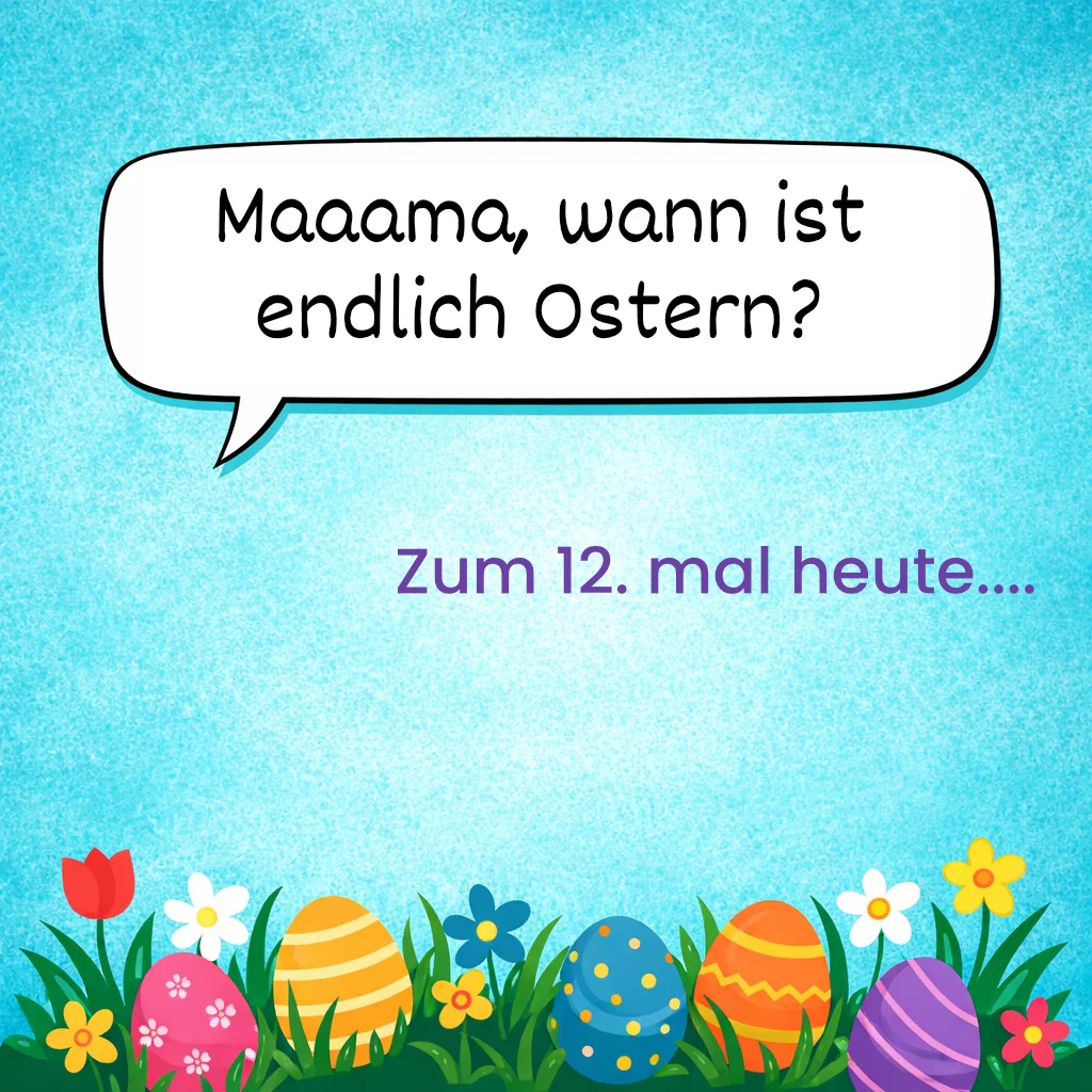Mama, wann ist endlich Ostern
