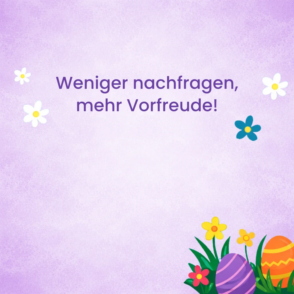 Weniger nachfragen, mehr Vorfreude.